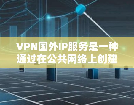 VPN国外IP服务是一种通过在公共网络上创建安全通道的技术，允许用户连接到国外的服务器，从而获取该国的IP地址。这种服务有多种用途和潜在的风险，以下是对VPN国外IP服务的详细分析