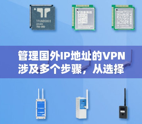 管理国外IP地址的VPN涉及多个步骤,从选择合适的服务到日常维护,每个环节都需要仔细处理。以下是详细的分步指南 管理国外IP地址的VPN涉及多个步骤,从选择合适的服务到日常维护,每个环节都需要仔细处理。以下是详细的分步指南
