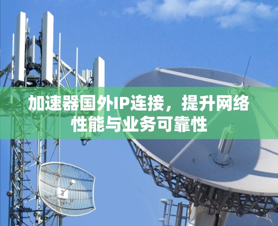 加速器国外IP连接，提升网络性能与业务可靠性