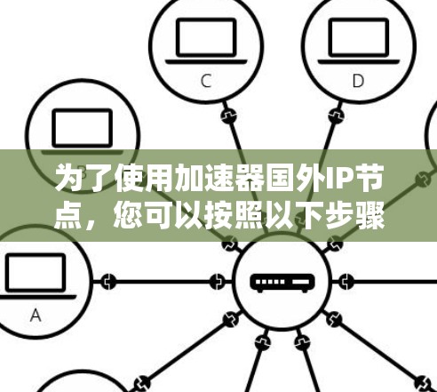 为了使用加速器国外IP节点，您可以按照以下步骤操作