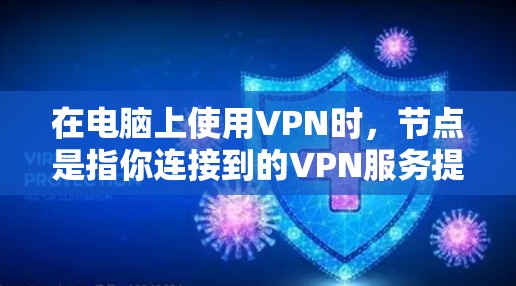 在电脑上使用VPN时，节点是指你连接到的VPN服务提供商的服务器。每个节点都有自己的IP地址和位置，连接到不同的节点可以提供不同的网络环境和性能