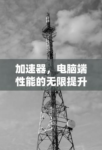 加速器，电脑端性能的无限提升引擎