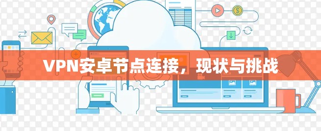 VPN安卓节点连接，现状与挑战