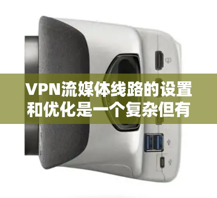 VPN流媒体线路的设置和优化是一个复杂但有趣的过程,需要综合考虑多个因素。以下是分步骤的指南,帮助您成功配置和优化VPN流媒体线路 VPN流媒体线路的设置和优化是一个复杂但有趣的过程,需要综合考虑多个因素。以下是分步骤的指南,帮助您成功配置和优化VPN流媒体线路