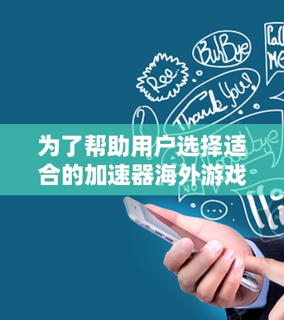 为了帮助用户选择适合的加速器海外游戏工具，以下是对每个工具的详细分析和建议