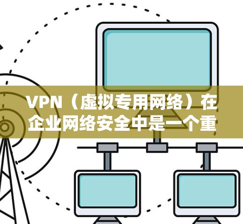 VPN（虚拟专用网络）在企业网络安全中是一个重要的组成部分，用于保护敏感数据，确保网络安全和合规性。以下是企业在使用VPN时需要注意的关键安全事项和策略
