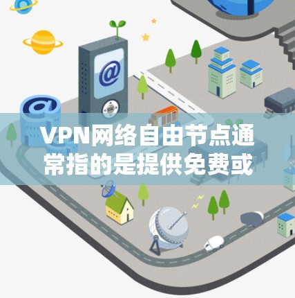 VPN网络自由节点通常指的是提供免费或低价VPN服务的节点，这些节点允许用户以较低的成本或免费的方式连接到互联网，提高网络的安全性和隐私保护能力。以下是一些关于VPN网络自由节点的关键点和常见问题