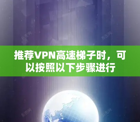 推荐VPN高速梯子时，可以按照以下步骤进行