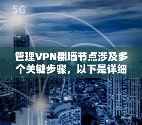 管理VPN翻墙节点涉及多个关键步骤，以下是详细的分步说明