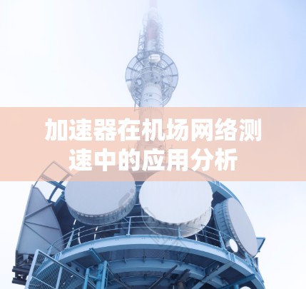 加速器在机场网络测速中的应用分析
