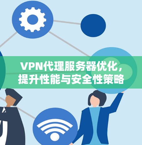 VPN代理服务器优化，提升性能与安全性策略