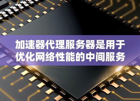 加速器代理服务器是用于优化网络性能的中间服务器，通常用于加速网站加载速度、减少延迟和提高吞吐量。优化加速器代理服务器可以从多个方面入手，以提升其性能和效率。以下是一些常见的优化方法和建议