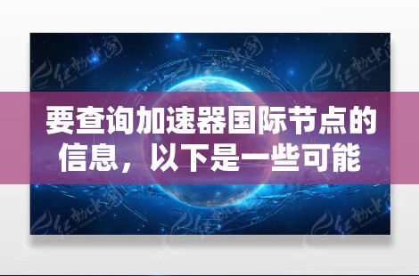 要查询加速器国际节点的信息，以下是一些可能的方法和工具