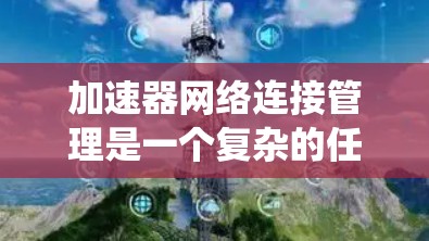 加速器网络连接管理是一个复杂的任务，涉及多个方面的考虑。以下是对该问题的系统分析和解决方案的总结