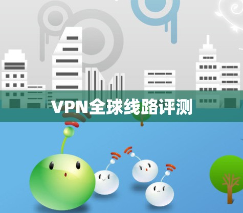 VPN全球线路评测