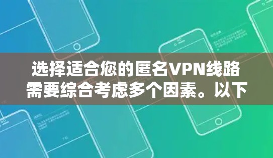 选择适合您的匿名VPN线路需要综合考虑多个因素。以下是根据您的需求整理出的建议 选择适合您的匿名VPN线路需要综合考虑多个因素。以下是根据您的需求整理出的建议