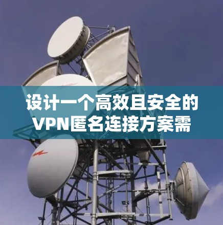 设计一个高效且安全的VPN匿名连接方案需要综合考虑多个方面,确保匿名性、安全性、可用性和兼容性。以下是一个详细的方案设计 设计一个高效且安全的VPN匿名连接方案需要综合考虑多个方面,确保匿名性、安全性、可用性和兼容性。以下是一个详细的方案设计