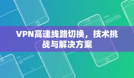 VPN高速线路切换，技术挑战与解决方案