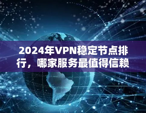 2024年VPN稳定节点排行，哪家服务最值得信赖？