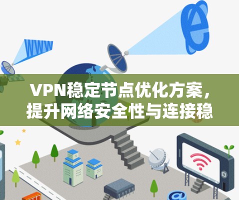 VPN稳定节点优化方案,提升网络安全性与连接稳定性 VPN稳定节点优化方案,提升网络安全性与连接稳定性