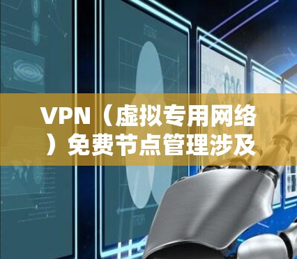 VPN（虚拟专用网络）免费节点管理涉及到如何有效地配置、监控和维护免费的VPN节点，以确保其稳定性、安全性和可靠性。以下是一些关键点和建议，帮助你更好地管理免费VPN节点