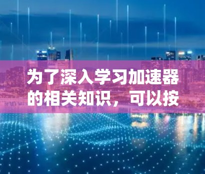 为了深入学习加速器的相关知识，可以按照以下主题整理科学网络资源，帮助系统地进行学习和应用