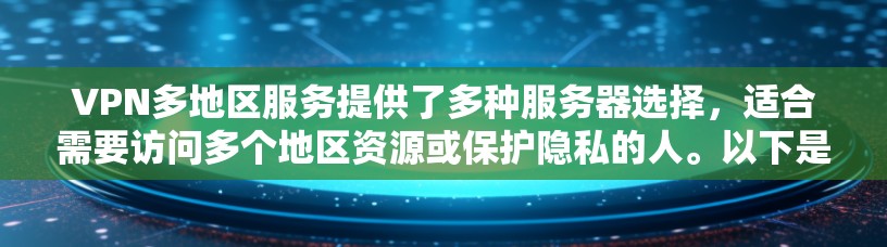 VPN多地区服务提供了多种服务器选择,适合需要访问多个地区资源或保护隐私的人。以下是对VPN多地区服务的详细分析和总结 VPN多地区服务提供了多种服务器选择,适合需要访问多个地区资源或保护隐私的人。以下是对VPN多地区服务的详细分析和总结