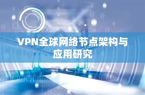 VPN全球网络节点架构与应用研究