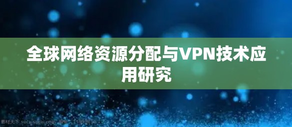 全球网络资源分配与VPN技术应用研究