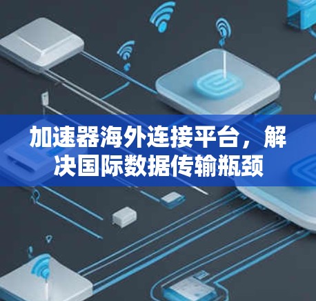 加速器海外连接平台，解决国际数据传输瓶颈
