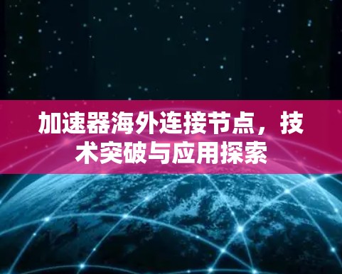 加速器海外连接节点，技术突破与应用探索