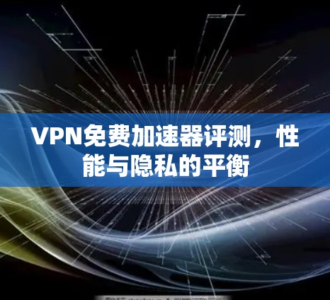 VPN免费加速器评测，性能与隐私的平衡