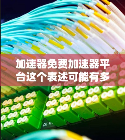 加速器免费加速器平台这个表述可能有多种解释，具体取决于上下文。以下是一些可能的解释和相关信息