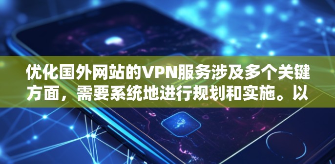 优化国外网站的VPN服务涉及多个关键方面，需要系统地进行规划和实施。以下是一个有条理的优化计划，帮助您提升服务质量和市场竞争力