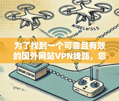 为了找到一个可靠且有效的国外网站VPN线路,您可以按照以下步骤进行 为了找到一个可靠且有效的国外网站VPN线路,您可以按照以下步骤进行