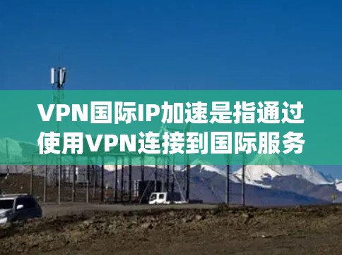 VPN国际IP加速是指通过使用VPN连接到国际服务器,能够绕过本地网络限制,提升访问速度或访问被限制的资源。以下是实现VPN国际IP加速的关键步骤和注意事项 VPN国际IP加速是指通过使用VPN连接到国际服务器,能够绕过本地网络限制,提升访问速度或访问被限制的资源。以下是实现VPN国际IP加速的关键步骤和注意事项