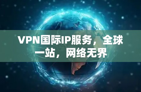 VPN国际IP服务，全球一站，网络无界