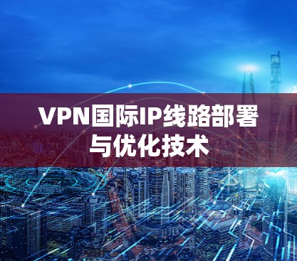 VPN国际IP线路部署与优化技术