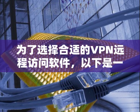 为了选择合适的VPN远程访问软件，以下是一份详细的比较和建议