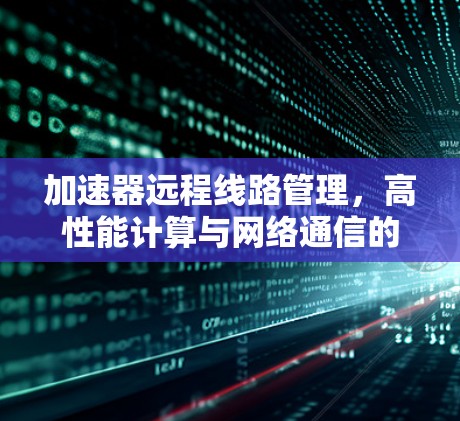 加速器远程<strong>线路管理</strong>，高性能计算与网络通信的融合之道