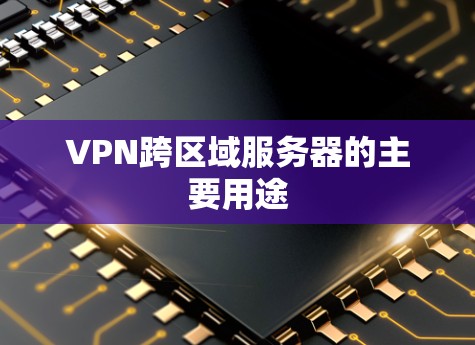 VPN跨区域服务器的主要用途