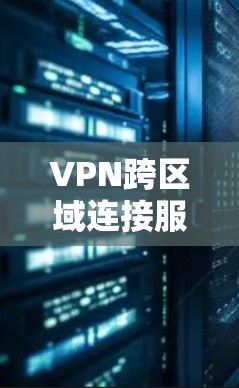 VPN跨区域连接服务，增强企业数据传输安全