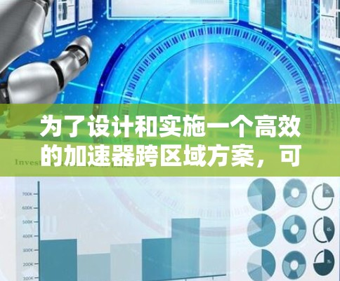 为了设计和实施一个高效的加速器跨区域方案，可以遵循以下步骤和考虑因素