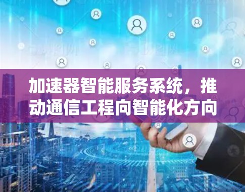 加速器智能服务系统，推动通信工程向智能化方向发展