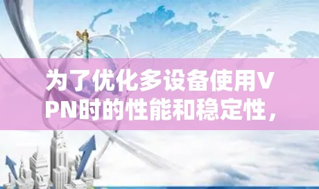 为了优化多设备使用VPN时的性能和稳定性，可以采取以下步骤