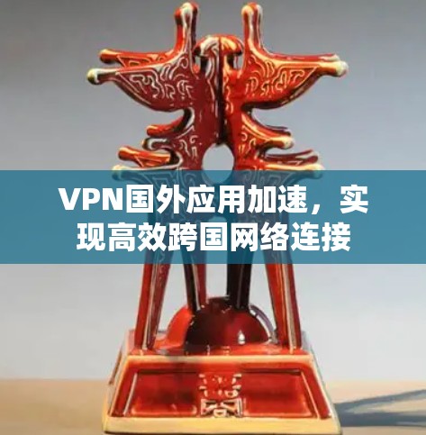 VPN国外应用加速，实现高效跨国网络连接