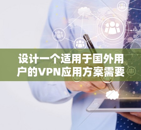 设计一个适用于国外用户的VPN应用方案需要综合考虑多个方面，确保服务稳定、安全且符合法规。以下是一个结构化的方案概述