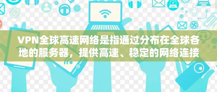VPN全球高速网络是指通过分布在全球各地的服务器,提供高速、稳定的网络连接,确保用户能够以高效的速度访问互联网资源,同时保护隐私和绕过地区限制。以下是关于VPN全球高速网络的详细分析 VPN全球高速网络是指通过分布在全球各地的服务器,提供高速、稳定的网络连接,确保用户能够以高效的速度访问互联网资源,同时保护隐私和绕过地区限制。以下是关于VPN全球高速网络的详细分析