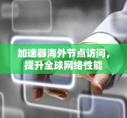 加速器海外节点访问，提升全球网络性能