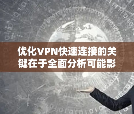 优化VPN快速连接的关键在于全面分析可能影响连接速度和稳定性的各种因素，并采取针对性的解决措施。以下是一步步的优化指南